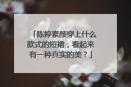 陈婷素颜穿上什么款式的短裙，看起来有一种真实的美？