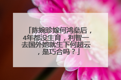 陈婉珍嫁何鸿燊后，4年都没生育，利智一去国外她就生下何超云，是巧合吗？