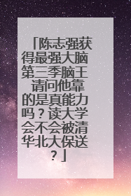 陈志强获得最强大脑第三季脑王 请问他靠的是真能力吗？读大学会不会被清华北大保送？