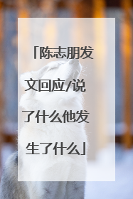 陈志朋发文回应/说了什么他发生了什么