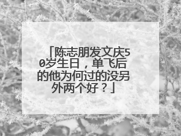陈志朋发文庆50岁生日,单飞后的他为何过的没另外两个好?