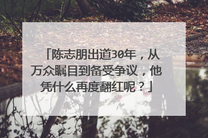 陈志朋出道30年，从万众瞩目到备受争议，他凭什么再度翻红呢？