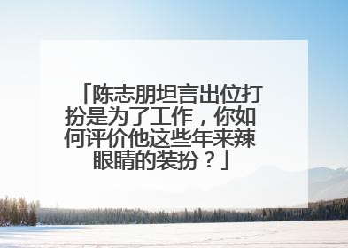 陈志朋坦言出位打扮是为了工作,你如何评价他这些年来辣眼睛的装扮?