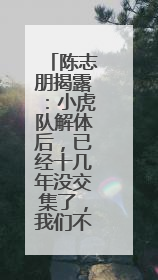 陈志朋揭露：小虎队解体后，已经十几年没交集了，我们不太熟，怎么回事？