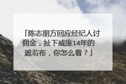 陈志朋方回应经纪人讨佣金,扯下威廉14年的遮羞布,你怎么看?