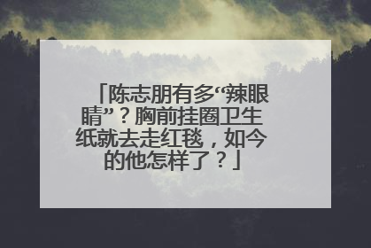 陈志朋有多“辣眼睛”?胸前挂圈卫生纸就去走红毯,如今的他怎样了?