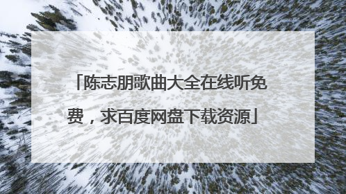 陈志朋歌曲大全在线听免费,求百度网盘下载资源