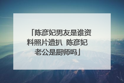 陈彦妃男友是谁资料照片遭扒 陈彦妃老公是厨师吗