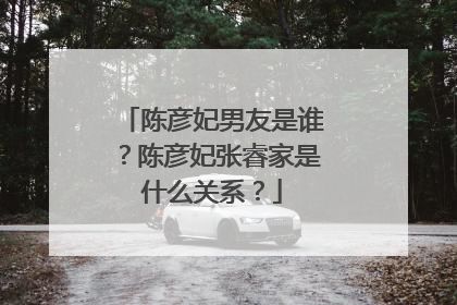 陈彦妃男友是谁？陈彦妃张睿家是什么关系？