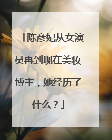 陈彦妃从女演员再到现在美妆博主，她经历了什么？