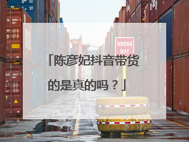 陈彦妃抖音带货的是真的吗？