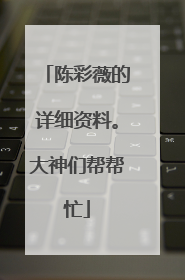 陈彩薇的详细资料。大神们帮帮忙