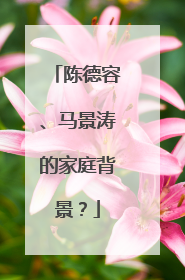 陈德容、马景涛的家庭背景?