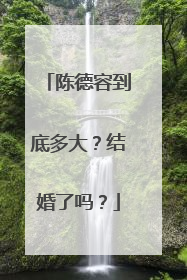 陈德容到底多大?结婚了吗?