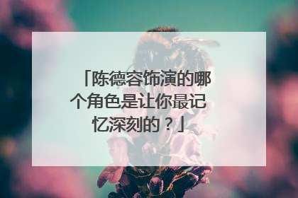 陈德容饰演的哪个角色是让你最记忆深刻的?