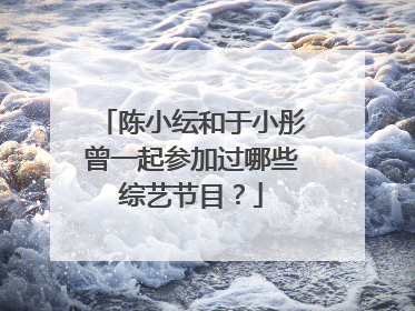 陈小纭和于小彤曾一起参加过哪些综艺节目？