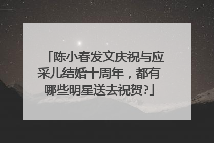 陈小春发文庆祝与应采儿结婚十周年，都有哪些明星送去祝贺?