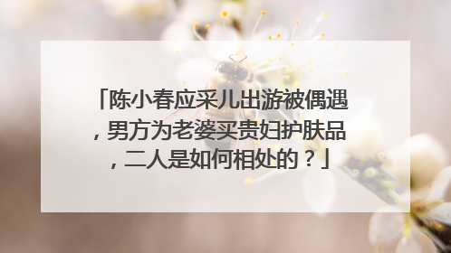 陈小春应采儿出游被偶遇，男方为老婆买贵妇护肤品，二人是如何相处的？
