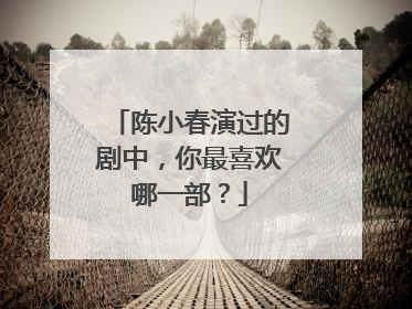 陈小春演过的剧中,你最喜欢哪一部?