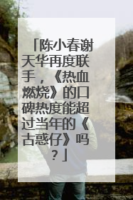 陈小春谢天华再度联手,《热血燃烧》的口碑热度能超过当年的《古惑仔》吗?
