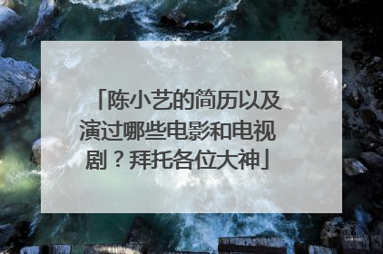 陈小艺的简历以及演过哪些电影和电视剧?拜托各位大神