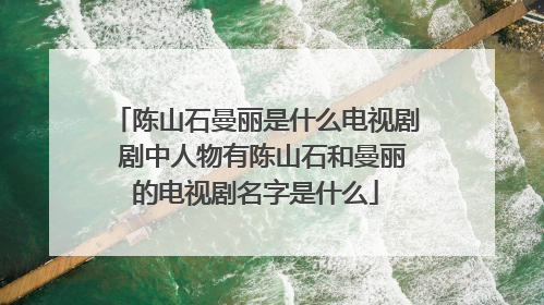 陈山石曼丽是什么电视剧 剧中人物有陈山石和曼丽的电视剧名字是什么