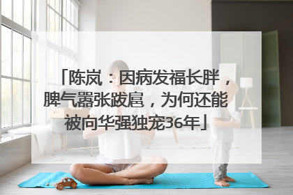 陈岚：因病发福长胖，脾气嚣张跋扈，为何还能被向华强独宠36年