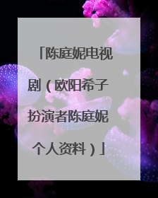 陈庭妮电视剧（欧阳希子扮演者陈庭妮个人资料）