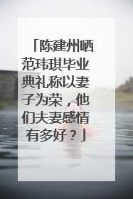 陈建州晒范玮琪毕业典礼称以妻子为荣,他们夫妻感情有多好?