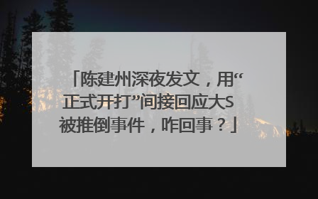 陈建州深夜发文，用“正式开打”间接回应大S被推倒事件，咋回事？