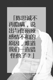 陈思诚不再隐瞒,说出与佟丽娅感情不和的原因,难道我们一直错怪他了?