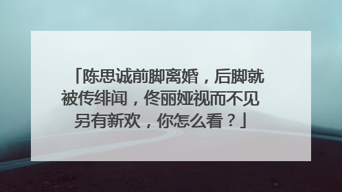 陈思诚前脚离婚,后脚就被传绯闻,佟丽娅视而不见另有新欢,你怎么看?