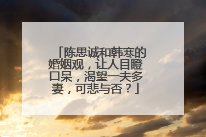 陈思诚和韩寒的婚姻观，让人目瞪口呆，渴望一夫多妻，可悲与否？