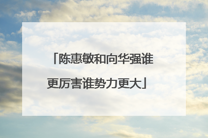 陈惠敏和向华强谁更厉害谁势力更大
