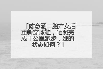 陈意涵二胎产女后重新穿球鞋,晒照完成十公里跑步,她的状态如何?
