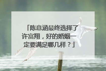 陈意涵最终选择了许富翔,好的婚姻一定要满足哪几样?