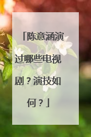 陈意涵演过哪些电视剧?演技如何?