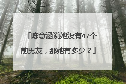 陈意涵说她没有47个前男友，那她有多少？