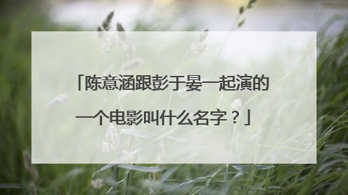 陈意涵跟彭于晏一起演的一个电影叫什么名字?
