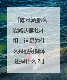 陈意涵那么爱跑步腿也不粗，这是为什么是强身健体还是什么？