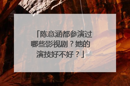 陈意涵都参演过哪些影视剧?她的演技好不好?
