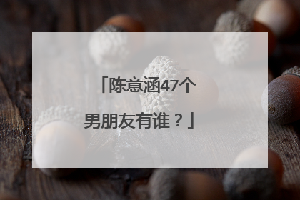 陈意涵47个男朋友有谁?