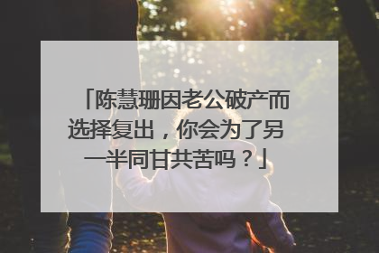 陈慧珊因老公破产而选择复出，你会为了另一半同甘共苦吗？