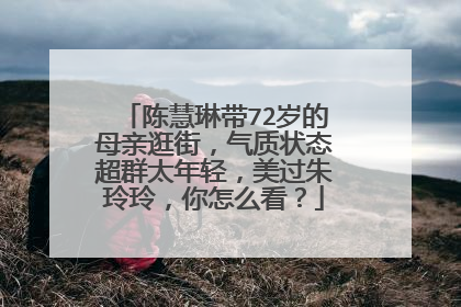 陈慧琳带72岁的母亲逛街,气质状态超群太年轻,美过朱玲玲,你怎么看?