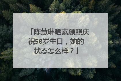 陈慧琳晒素颜照庆祝50岁生日，她的状态怎么样？