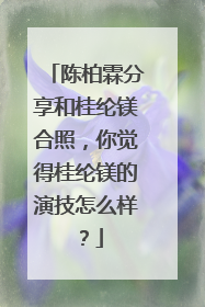陈柏霖分享和桂纶镁合照,你觉得桂纶镁的演技怎么样?