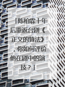 陈柏霖十年后重返台剧《正义的算法》，你如何评价他在剧中的演技？