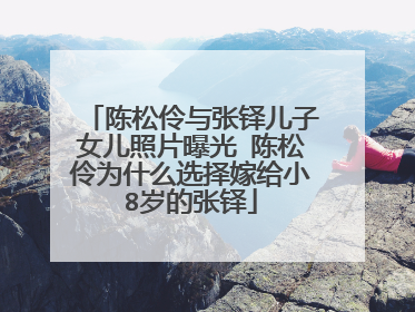 陈松伶与张铎儿子女儿照片曝光 陈松伶为什么选择嫁给小8岁的张铎