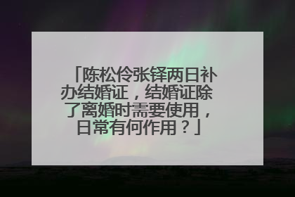 陈松伶张铎两日补办结婚证，结婚证除了离婚时需要使用，日常有何作用？
