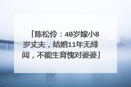陈松伶:40岁嫁小8岁丈夫,结婚11年无绯闻,不能生育愧对婆婆